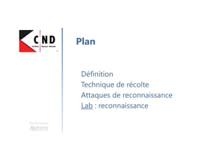 Une formation
Définition
Technique de récolte
Attaques de reconnaissance
Lab : reconnaissance
Plan
 