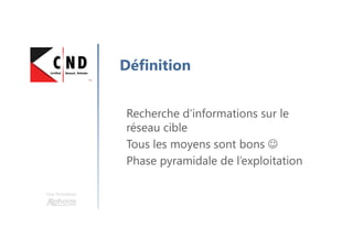 Une formation
Définition
Recherche d’informations sur le
réseau cible
Tous les moyens sont bons ☺
Phase pyramidale de l’exploitation
 
