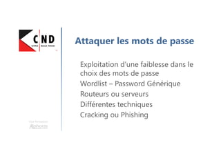 Une formation
Attaquer les mots de passe
Exploitation d’une faiblesse dans le
choix des mots de passe
Wordlist – Password Générique
Routeurs ou serveurs
Différentes techniques
Cracking ou Phishing
 
