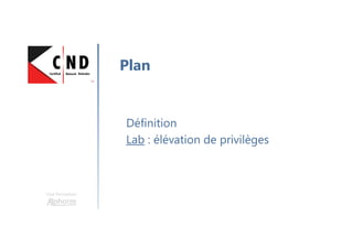 Une formation
Définition
Lab : élévation de privilèges
Plan
 