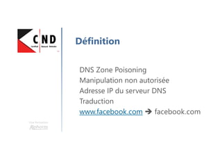 Une formation
Définition
DNS Zone Poisoning
Manipulation non autorisée
Adresse IP du serveur DNS
Traduction
www.facebook.com facebook.com
 
