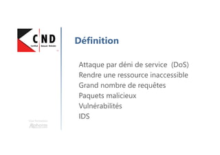 Une formation
Définition
Attaque par déni de service (DoS)
Rendre une ressource inaccessible
Grand nombre de requêtes
Paquets malicieux
Vulnérabilités
IDS
 