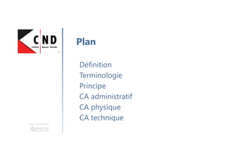 Une formation
Définition
Terminologie
Principe
CA administratif
CA physique
CA technique
Plan
 