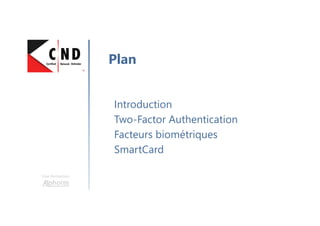 Une formation
Introduction
Two-Factor Authentication
Facteurs biométriques
SmartCard
Plan
 