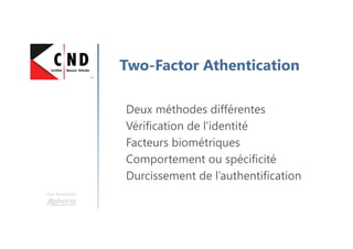 Une formation
Two-Factor Athentication
Deux méthodes différentes
Vérification de l’identité
Facteurs biométriques
Comportement ou spécificité
Durcissement de l’authentification
 