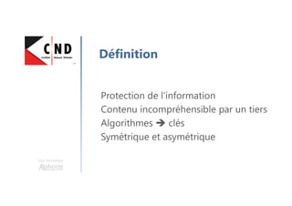 Une formation
Définition
Protection de l’information
Contenu incompréhensible par un tiers
Algorithmes clés
Symétrique et asymétrique
 