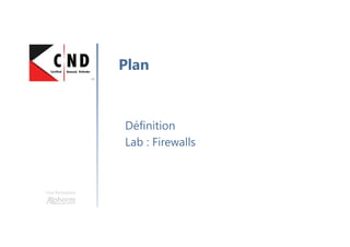 Une formation
Définition
Lab : Firewalls
Plan
 