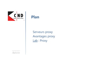 Une formation
Serveurs proxy
Avantages proxy
Lab : Proxy
Plan
 