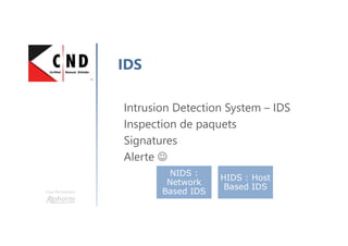 Une formation
IDS
Intrusion Detection System – IDS
Inspection de paquets
Signatures
Alerte ☺
NIDS :
Network
Based IDS
HIDS : Host
Based IDS
 