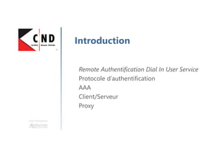 Une formation
Introduction
Remote Authentification Dial In User Service
Protocole d’authentification
AAA
Client/Serveur
Proxy
 