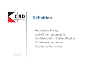 Une formation
Définition
Pretty Good Privacy
Logiciel de cryptographie
Confidentialité + Authentification
Chiffrement de courrier
Cryptographie hybride
 