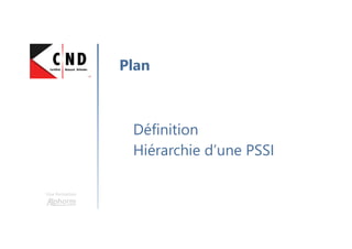 Une formation
Définition
Hiérarchie d’une PSSI
Plan
 