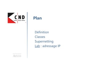 Une formation
Définition
Classes
Supernetting
Lab : adressage IP
Plan
 