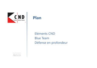 Une formation
Eléments CND
Blue Team
Défense en profondeur
Plan
 