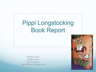 Pippi Longstocking
Book Report
Image Sources:
Google search
Mrs. Bowman’s
5thandfabulous.blogspot.com
 