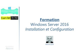 Une formation
Patrick IZZO
Formation
Windows Server 2016
Installation et Configuration
 