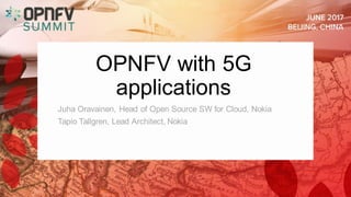 OPNFV with 5G
applications
Juha Oravainen, Head of Open Source SW for Cloud, Nokia
Tapio Tallgren, Lead Architect, Nokia
 
