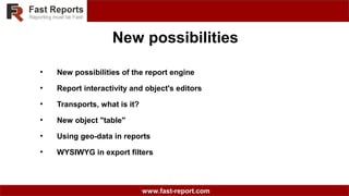www.fast-report.com
New possibilities
●
New possibilities of the report engine
●
Report interactivity and object's editors
●
Transports, what is it?
●
New object "table"
●
Using geo-data in reports
●
WYSIWYG in export filters
 