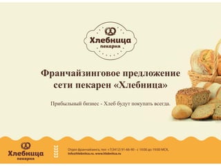 Франчайзинговое предложение
сети пекарен «Хлебница»
Прибыльный бизнес - Хлеб будут покупать всегда.
 