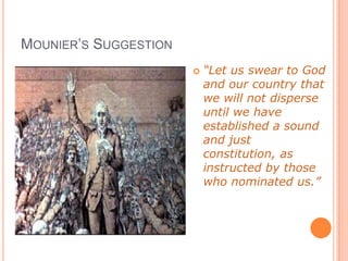 MOUNIER’S SUGGESTION
                          “Let us swear to God
                           and our country that
                           we will not disperse
                           until we have
                           established a sound
                           and just
                           constitution, as
                           instructed by those
                           who nominated us.”

                              -M. Mounier
 