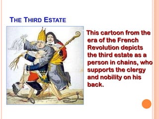 THE THIRD ESTATE
                   TThis cartoon from the
                    era of the French
                    Revolution depicts
                    the third estate as a
                    person in chains, who
                    supports the clergy
                    and nobility on his
                    back.hainsk
 