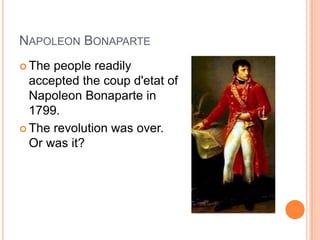 NAPOLEON BONAPARTE
 The people readily
  accepted the coup d'etat of
  Napoleon Bonaparte in
  1799.
 The revolution was over.
  Or was it?
 