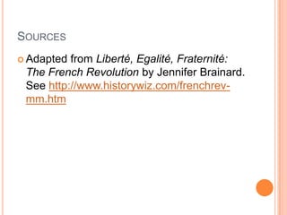 SOURCES
 Adapted from Liberté, Egalité, Fraternité:
 The French Revolution by Jennifer Brainard.
 See http://www.historywiz.com/frenchrev-
 mm.htm
 