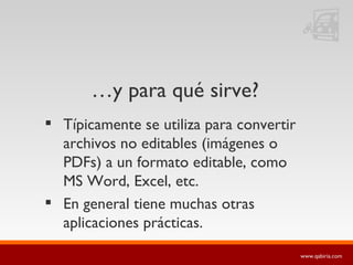 … y para qué sirve? Típicamente se utiliza para convertir archivos no editables (imágenes o PDFs) a un formato editable, como MS Word, Excel, etc. En general tiene muchas otras aplicaciones prácticas. 