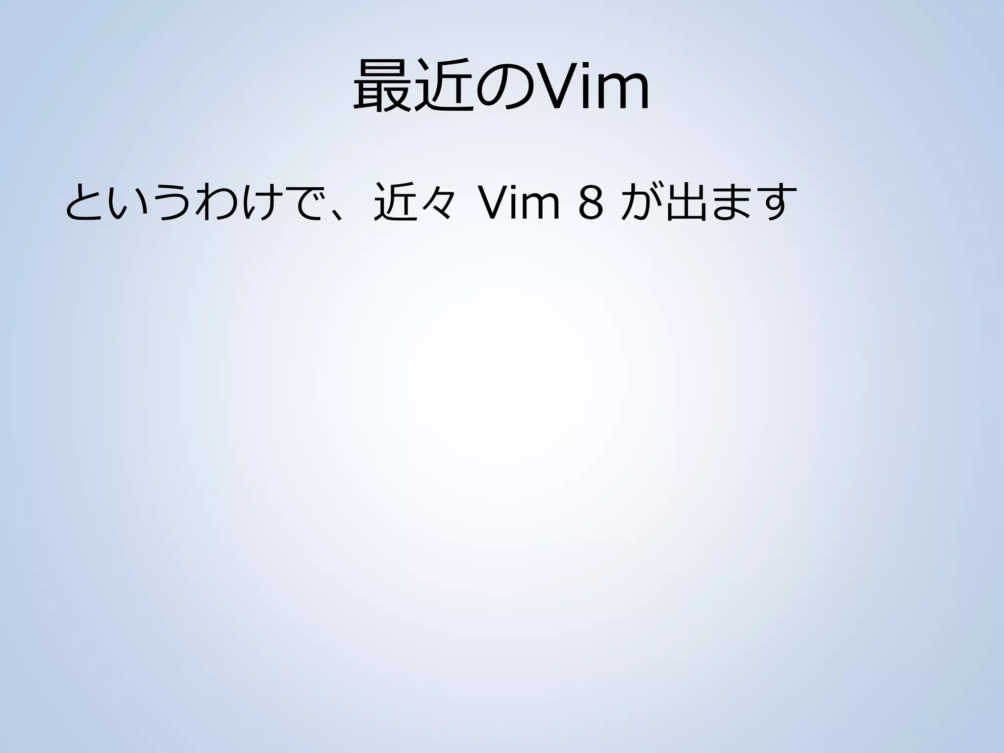 最近のVim
というわけで、近々 Vim 8 が出ます
 