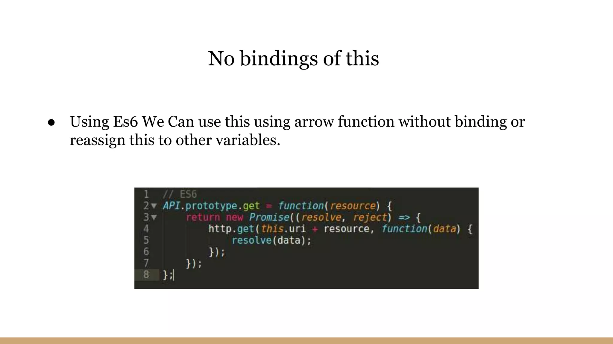 ● Using Es6 We Can use this using arrow function without binding or
reassign this to other variables.
No bindings of this
 