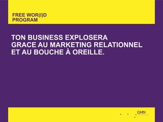FREE WOR(l)D
PROGRAM


TON BUSINESS EXPLOSERA
GRACE AU MARKETING RELATIONNEL
ET AU BOUCHE À OREILLE.
 