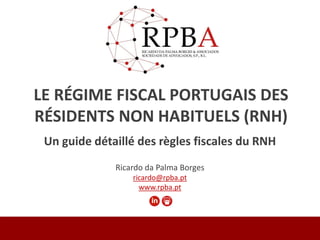 Ricardo da Palma Borges
ricardo@rpba.pt
www.rpba.pt
LE RÉGIME FISCAL PORTUGAIS DES
RÉSIDENTS NON HABITUELS (RNH)
Un guide détaillé des règles fiscales du RNH
 