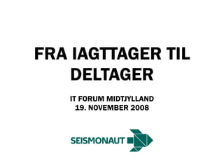 FRA IAGTTAGER TIL
    DELTAGER
   IT FORUM MIDTJYLLAND
     19. NOVEMBER 2008
 
