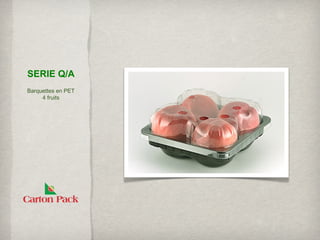 SERIE Q/A
Barquettes en PET
     4 fruits
 