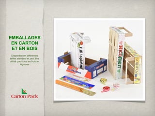 EMBALLAGES
 EN CARTON
 ET EN BOIS
 Disponible en différentes
tailles standard et peut être
utilisé pour tous les fruits et
           légumes
 