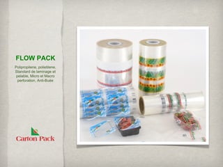 FLOW PACK
Polipropilene, polietilene,
Standard de laminage et
 pelable, Micro et Macro
  perforation, Anti-Buée
 