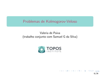 0/24
Problemas de Kolmogorov-Veloso
Valeria de Paiva
(trabalho conjunto com Samuel G da Silva)
março de 2022
0 / 24
 