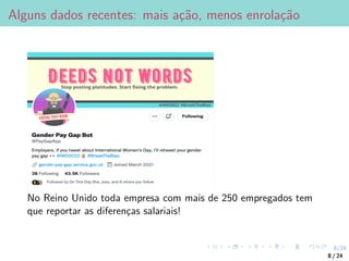 8/24
Alguns dados recentes: mais ação, menos enrolação
No Reino Unido toda empresa com mais de 250 empregados tem
que reportar as diferenças salariais!
8 / 24
 