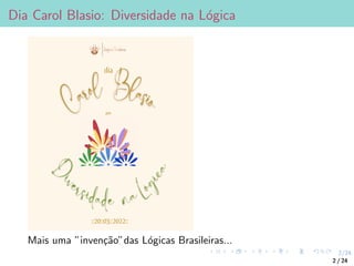 2/24
Dia Carol Blasio: Diversidade na Lógica
Mais uma ”invenção”das Lógicas Brasileiras...
2 / 24
 