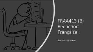 FRAA413 (B)
Rédaction
Française I
Mercredi 11h45-14h30
 