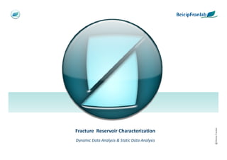 @ Beicip-Franlab
Fracture Reservoir Characterization
Dynamic Data Analysis & Static Data Analysis
 
