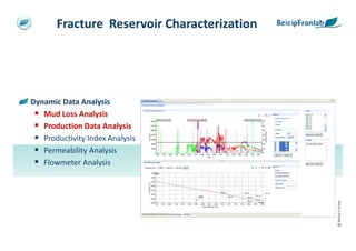 Fracture Reservoir Characterization




Dynamic Data Analysis
   Mud Loss Analysis
   Production Data Analysis
   Productivity Index Analysis
   Permeability Analysis
   Flowmeter Analysis




                                             @ Beicip-Franlab
 