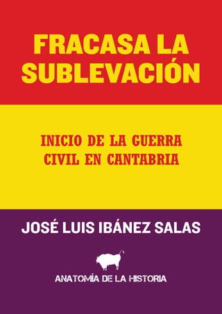 FRACASA LA
SUBLEVACIÓN

  INICIO DE LA GUERRA
   CIVIL EN CANTABRIA



JOSÉ LUIS IBÁNEZ SALAS

    ANATOMÍA DE LA HISTORIA
 