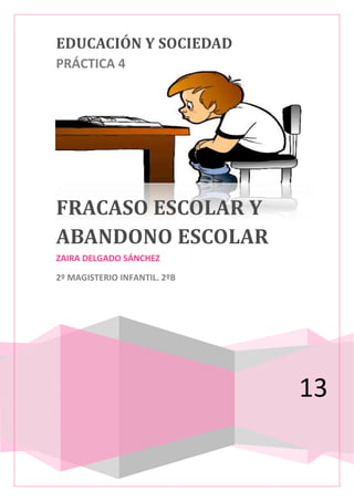 EDUCACIÓN Y SOCIEDAD
PRÁCTICA 4
13
FRACASO ESCOLAR Y
ABANDONO ESCOLAR
ZAIRA DELGADO SÁNCHEZ
2º MAGISTERIO INFANTIL. 2ºB
 