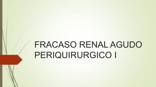 FRACASO RENAL AGUDO
PERIQUIRURGICO I
 