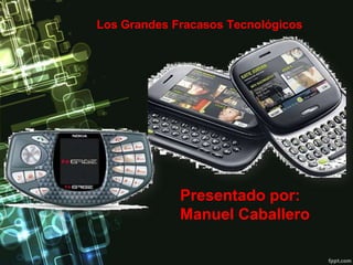 Los Grandes Fracasos Tecnológicos

Presentado por:
Manuel Caballero

 
