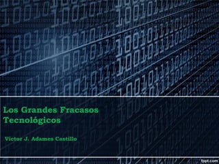 Los Grandes Fracasos
Tecnológicos
Víctor J. Adames Castillo

 