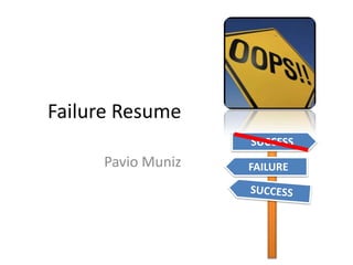 Failure Resume
Pavio Muniz
SUCCESS
FAILURE
 