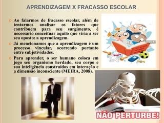 O aprender passa pela observação do objeto, pela ação sobre ele e pelo desejo.O conhecimento é o resultado de uma construção do sujeito na interação com os objetos (PIAGET).E o saber é a apropriação desses conhecimentos pelo sujeito de forma particular, própria dele, pois implica no inconsciente.