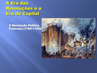 A Era das
Revoluções e a
Era do Capital

-   A Revolução Política
    Francesa (1789-1799):
 